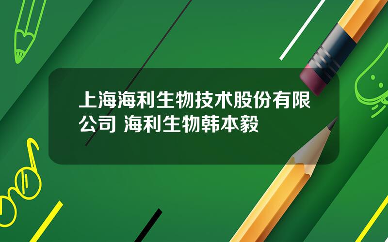 上海海利生物技术股份有限公司 海利生物韩本毅